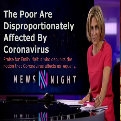 If you are Poor You are More Likely To Catch Coronavirus. Emily Maitlis debunks the notion that Coronavirus affect us all equally. 